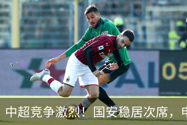 中超竞争激烈！国安稳居次席，申花难以争回