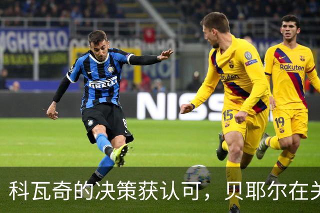 科瓦奇的决策获认可，贝耶尔在关键时刻进球回应质疑